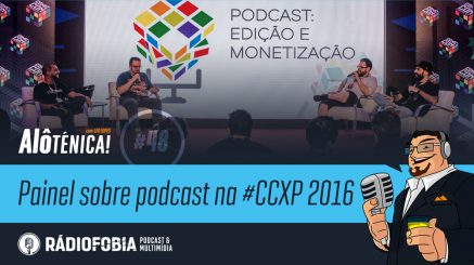 Alô Ténica! #48 – Painel sobre podcast na #CCXP 2016
