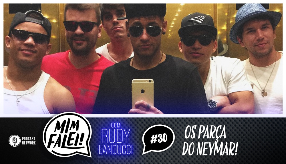 Mim Falei! #30 – Os parça do Neymar!