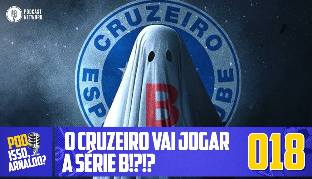 Pod Isso, Arnaldo? #018 – O Cruzeiro vai jogar a Série B!?!?