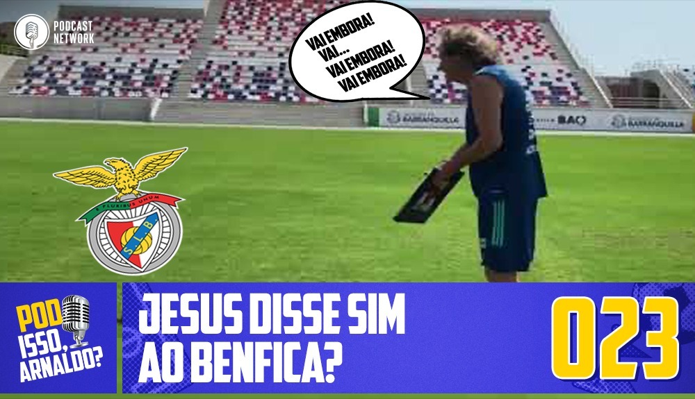 Pod Isso, Arnaldo? #023 – Jesus disse Sim ao Benfica?