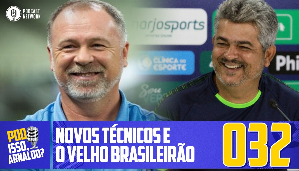 Pod Isso, Arnaldo? #032 – Novos Técnicos e o Velho Brasileirão