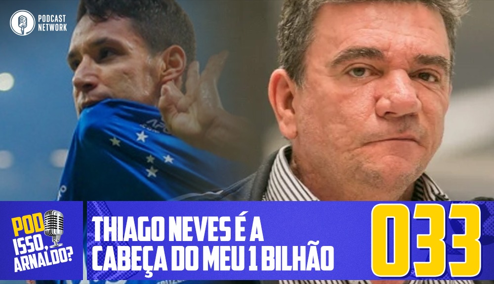 Pod Isso, Arnaldo? #033 – Thiago Neves é a cabeça do meu 1 Bilhão
