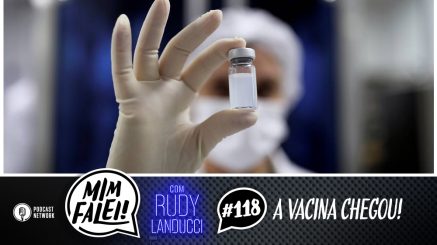 Mim Falei! #118 – A Vacina Chegou!