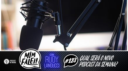 Mim Falei! #123 – Qual será o novo Podcast da semana?